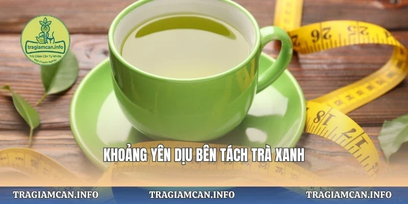 Khoảng yên dịu bên tách trà xanh